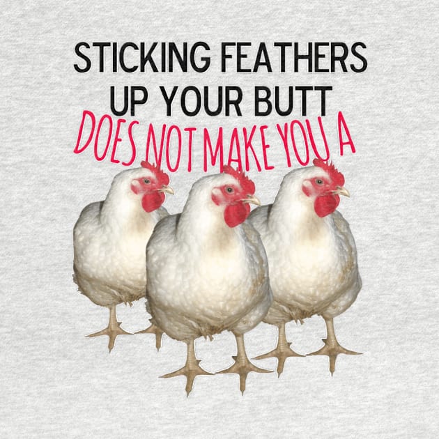 Sticking feathers up your butt does not make you a chicken by MattisMatt83